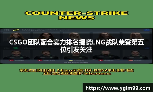 CSGO团队配合实力排名揭晓LNG战队荣登第五位引发关注