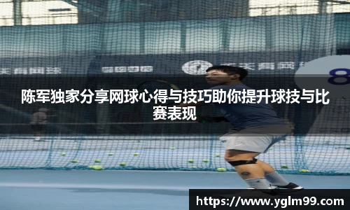 陈军独家分享网球心得与技巧助你提升球技与比赛表现
