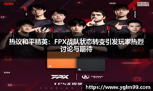 热议和平精英：FPX战队状态转变引发玩家热烈讨论与期待