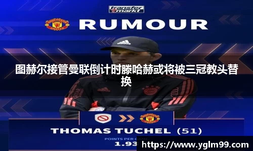 图赫尔接管曼联倒计时滕哈赫或将被三冠教头替换