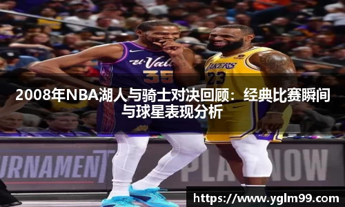 2008年NBA湖人与骑士对决回顾：经典比赛瞬间与球星表现分析