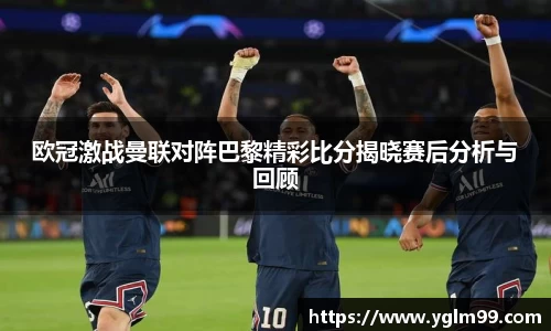 欧冠激战曼联对阵巴黎精彩比分揭晓赛后分析与回顾