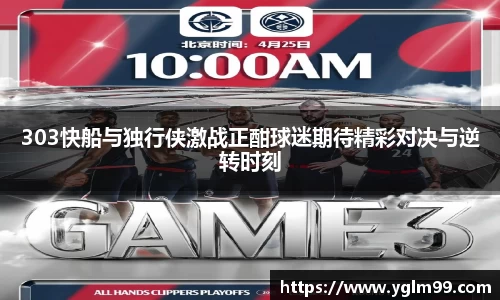 303快船与独行侠激战正酣球迷期待精彩对决与逆转时刻