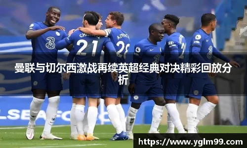 曼联与切尔西激战再续英超经典对决精彩回放分析